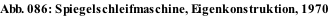 Abb. 086: Spiegelschleifmaschine, Eigenkonstruktion, 1970