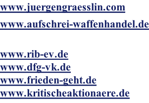 www.juergengraesslin.com www.aufschrei-waffenhandel.de  www.rib-ev.de www.dfg-vk.de www.frieden-geht.de www.kritischeaktionaere.de
